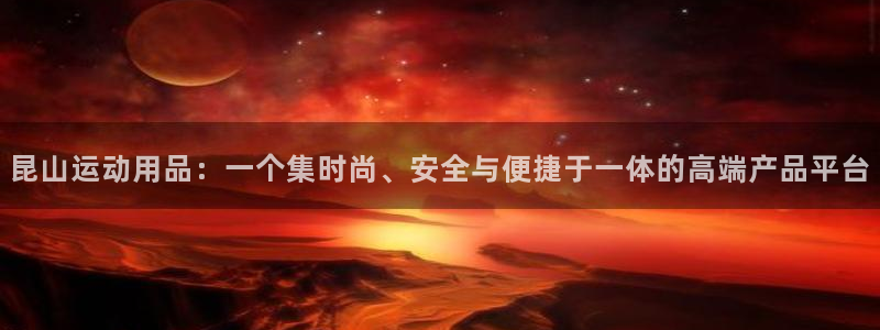 世界杯决赛直播联系电话：昆山运动用品：一个集时尚、安全与便捷