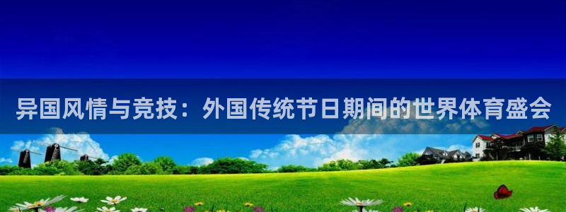 betway西汉姆联官网：异国风情与竞技：外国传统节日期间的世界体育盛会