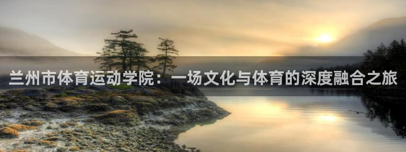 betway西汉姆官网：兰州市体育运动学院：一场文化与体育的深度融合之旅