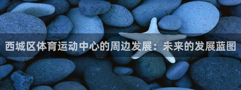 betway西汉姆联官网：西城区体育运动中心的周边发展：未来的发展蓝图