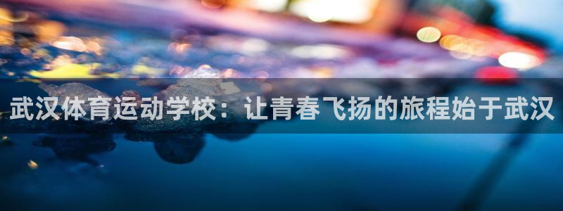 betway西汉姆：武汉体育运动学校：让青春飞扬的旅程始于武汉