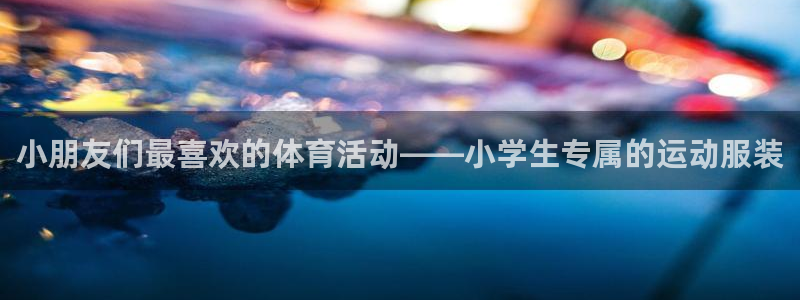 betway西汉姆：小朋友们最喜欢的体育活动——小学生专属的运动服装