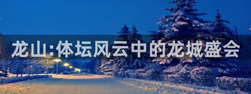 betway西汉姆联官网：龙山:体坛风云中的龙城盛会